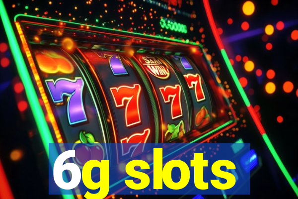 6g slots